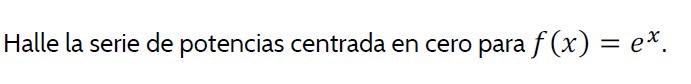 Halle la serie de potencias centrada en cero para f (x) = ex