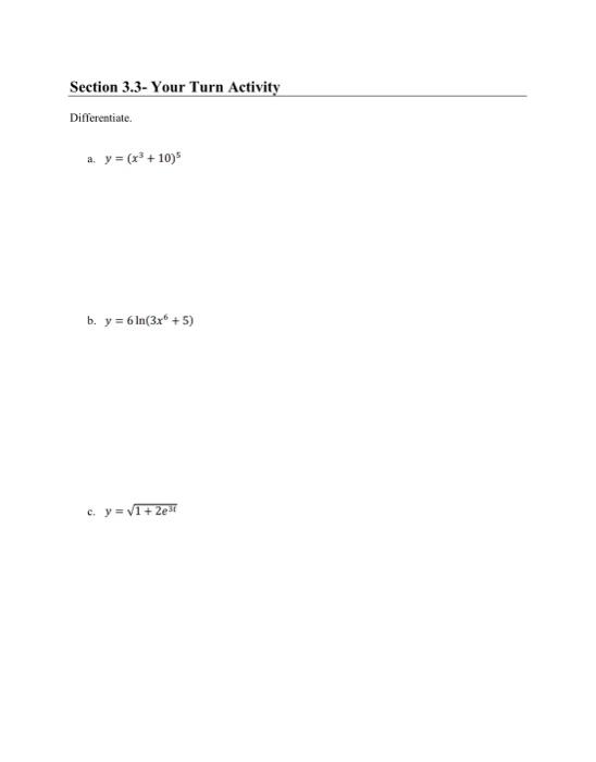 Differentiate. a. \( y=\left(x^{3}+10\right)^{5} \) b. \( y=6 \ln \left(3 x^{6}+5\right) \) c. \( y=\sqrt{1+2 e^{3 t}} \)