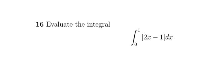 16 Evaluate The Integral \\[ \\int_{0}^{1}|2 X-1| D X | Chegg.com