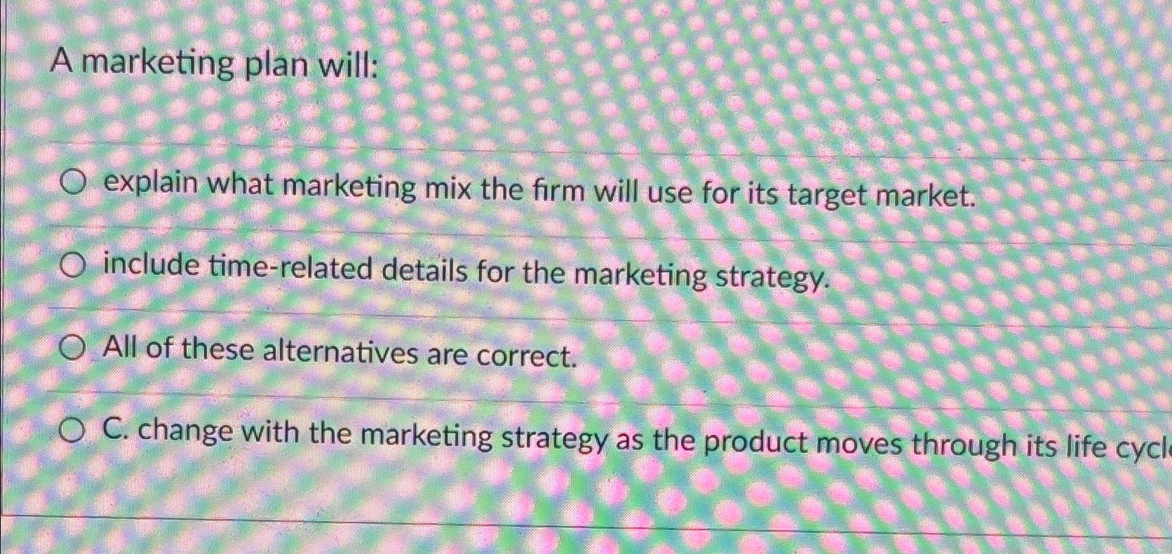 Solved A marketing plan will:explain what marketing mix the | Chegg.com