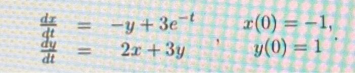 \( \begin{array}{lc}\frac{d x}{d t}=-y+3 e^{-t} & x(0)=-1, \\ \frac{d y}{d t}=2 x+3 y, & y(0)=1\end{array} \)