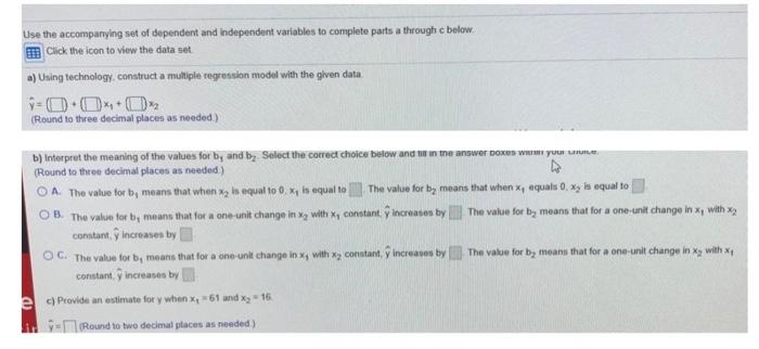 Use the accompanying set of dependent and independent variables to complete parts a through c below.
Click the icon to view t