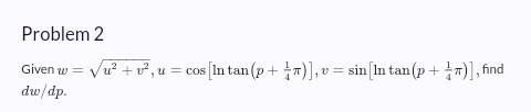 Problem 2 Given w = √√/u² + v²,u = cos [In tan (p+1)], v= sin [In tan (p+1)], find dw/dp.