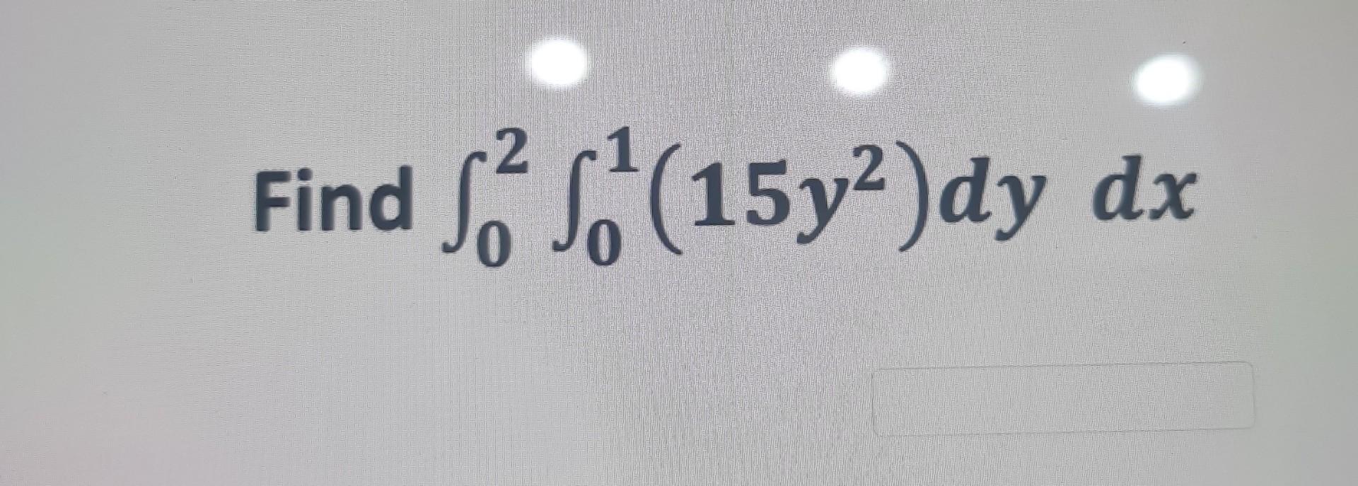 Solved Find ∫02∫0115y2dydx 7899