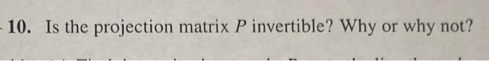 Solved 10. Is the projection matrix P invertible? Why or why | Chegg.com