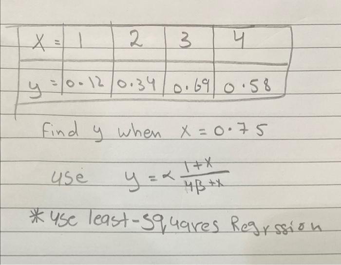 X 2 4 y = 0·12/0.34/0.69 0.58 Find y when X=0.75 1 3 use y = ²4B*X *use least-squares Regression