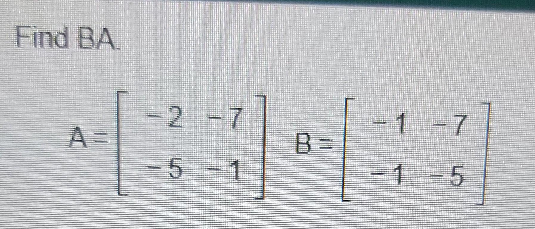 Solved Find BA - 2 = 7 7 B= - 5 - 1 1 - 5 | Chegg.com