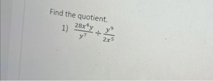 Find the quotient. 1) \( \frac{28 x^{4} y}{y^{7}} \div \frac{y^{9}}{2 x^{5}} \)