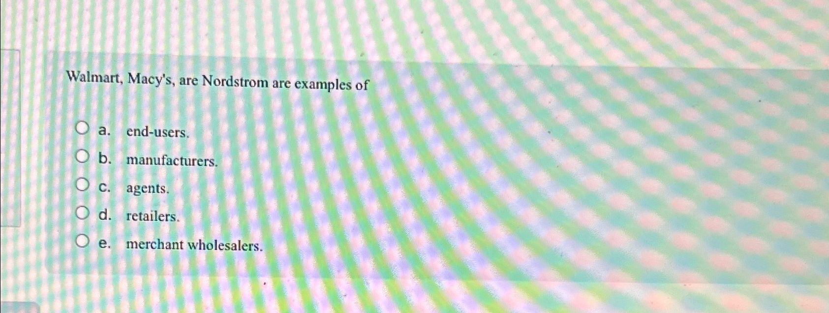 Solved Walmart, Macy's, are Nordstrom are examples ofa.
