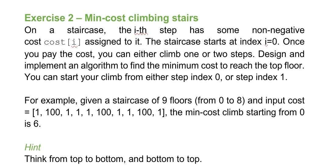 Exercise 2 - Min-cost climbing stairs
On a staircase, the i-th step has some non-negative cost cost [ \( i \) ] assigned to i