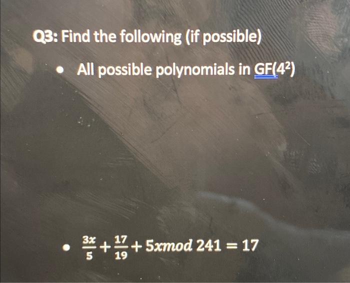 Q3: Find the following (if possible) All possible polynomials in GF(42) • 3x 5 + + + 5xmod 241 = 17 17 19