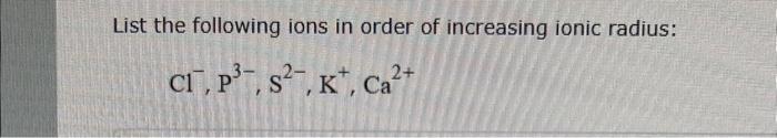 Solved List the following ions in order of increasing ionic | Chegg.com