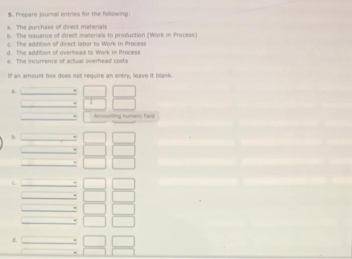5. Prepare journal entries for the following:
a. The purchase of direct materials
b. The issuance of direct materials to prod