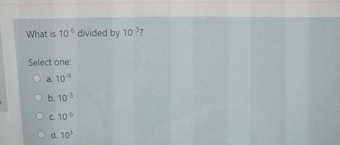 Solved What Is 10 6 Divided By 10 3 Select One A 10 9 B Chegg Solved What Is 10 6 Divided By 10 3 Select One A 10 9 B Chegg