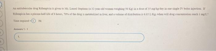 An antitubercular drug Rifampicin is given to Ms. Laurel Stephens ( 32 year old woman weighing 50 K in a dose of 35 mg/kg/day