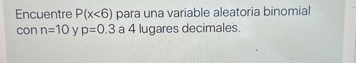 Encuentre \( P(x<6) \) para una variable aleatoria binomial con \( n=10 \) y \( p=0.3 \) a 4 lugares decimales.