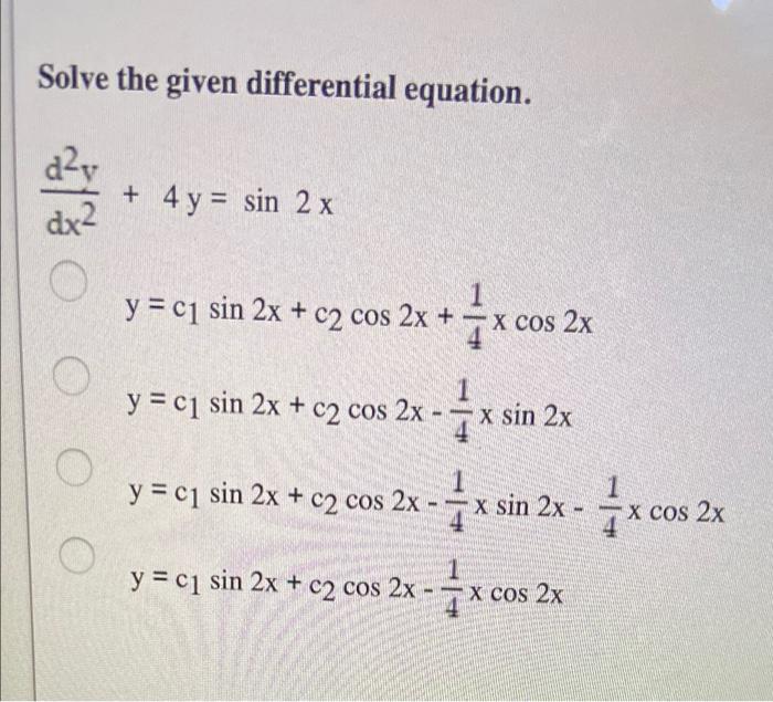 Solve the given differential equation. d2v dx2 + 4y = sin 2 x y = ci sin 2x + c2 cos 2x + 7x cos 2x X O 1 y = ci sin 2x + c2