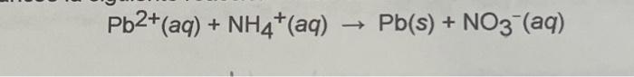 \( \mathrm{Pb}^{2+}(\mathrm{aq})+\mathrm{NH}_{4}^{+}(\mathrm{aq}) \rightarrow \mathrm{Pb}(\mathrm{s})+\mathrm{NO}_{3}^{-}(\ma