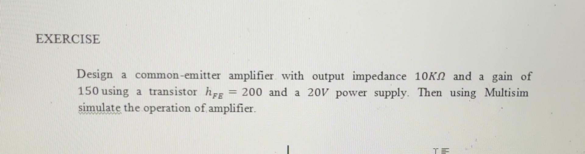 Design a common-emitter amplifier with output impedance \( 10 \mathrm{~K} \Omega \) and a gain of 150 using a transistor \( h