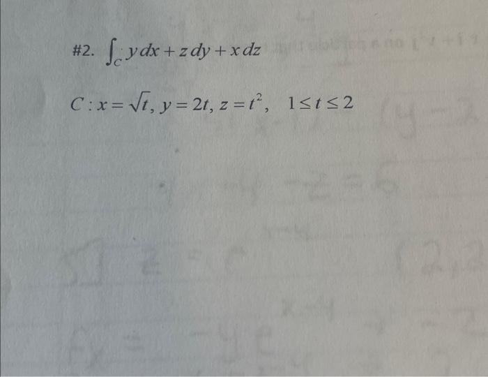 \#2. \( \int_{C} y d x+z d y+x d z \) \[ C: x=\sqrt{t}, y=2 t, z=t^{2}, \quad 1 \leq t \leq 2 \]