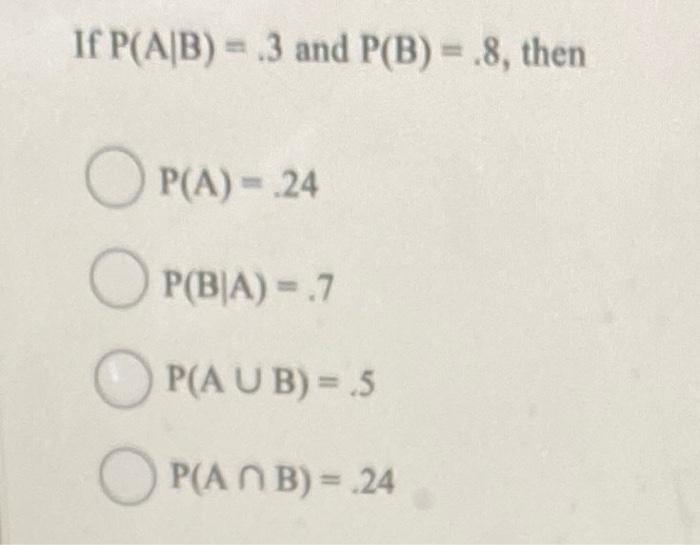 Solved If P(A∣B)=.3 And P(B)=.8, Then P(A)=.24 P(B∣A)=.7 | Chegg.com