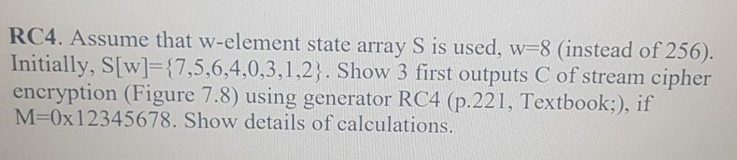 Solved RC4. Assume that w-element state array S is used, w=8 | Chegg.com