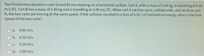 Two frictionless dynamics carts (A and B) are coasting on a horizontal surface. Cart A, with a mass of \( 3.60 \mathrm{~kg} \