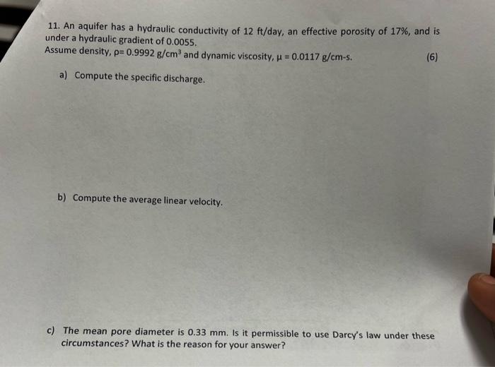 11. An aquifer has a hydraulic conductivity of 12 ft/day, an effective porosity of 17%, and is
under a hydraulic gradient of 