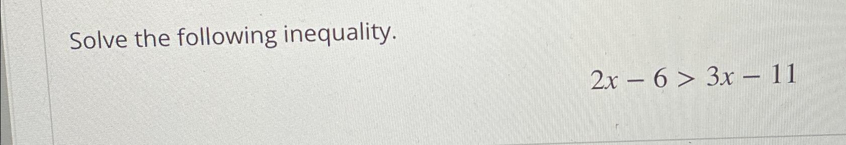 Solved Solve the following inequality.2x-6>3x-11 | Chegg.com