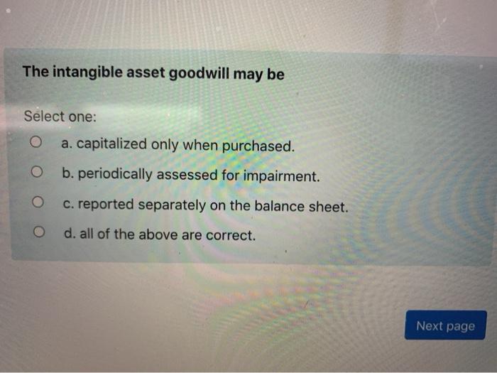 Solved The intangible asset goodwill may be Select one a.