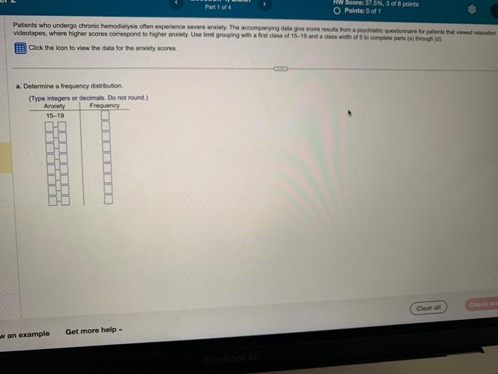 Patients who undergo chronic hemodialysis often experience severe anxiety. The accompanying data give score rowults from a ps