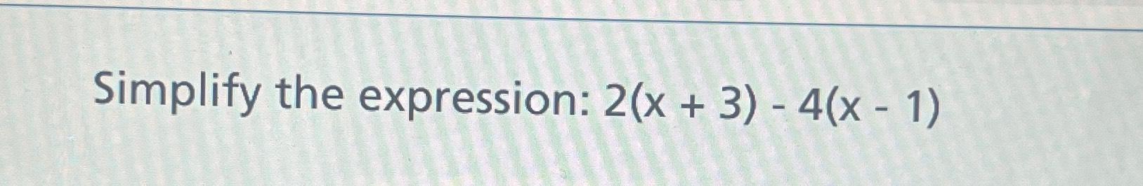 Solved Simplify the expression: 2(x+3)-4(x-1) | Chegg.com