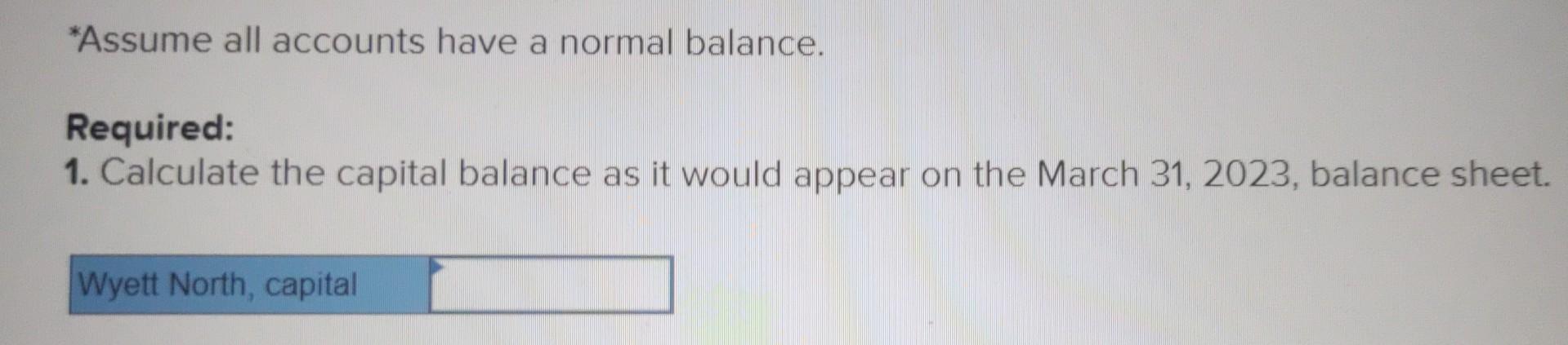 *Assume all accounts have a normal balance.
Required:
1. Calculate the capital balance as it would appear on the March 31,202