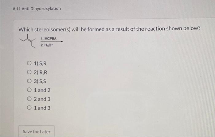 8.11 Anti Dihydroxylation
Which stereoisomer(s) will be formed as a result of the reaction shown below?
1. MCPBA
2. H?O*
O 1)