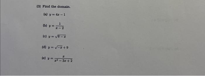 (3) Find the domain. (a) \( y=4 x-1 \) (b) \( y=\frac{1}{x-2} \) (c) \( y=\sqrt{8-x} \) (d) \( y=\sqrt{-x}+9 \) (e) \( y=\fra