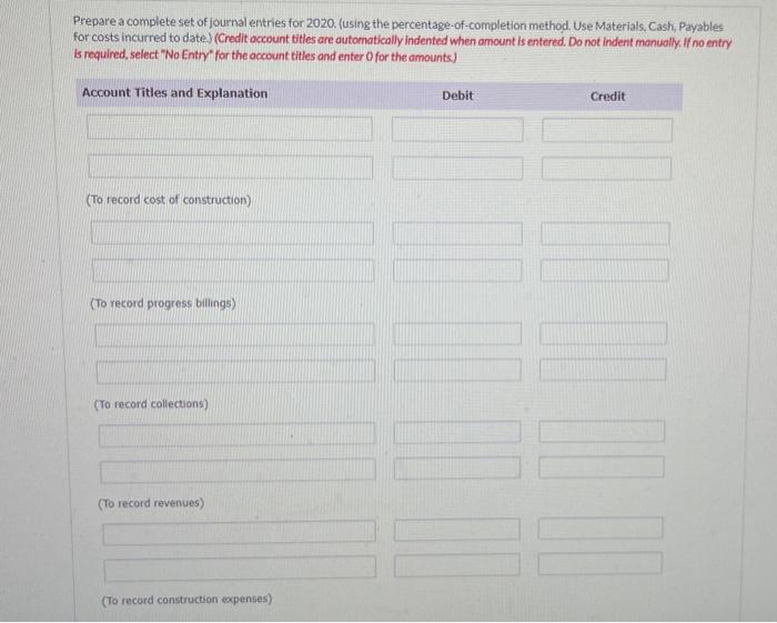 Prepare a complete set of journal entries for 2020 . (using the percentage-of-completion method. Use Materials, Cash, Payable