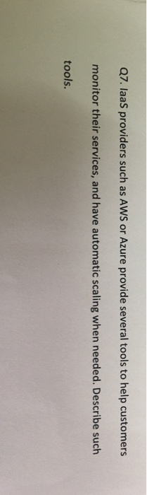 Q7. IaaS providers such as AWS or Azure provide several tools to help customers monitor their services, and have automatic sc