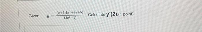 Given \( y=\frac{(x+3)\left(x^{2}+2 x+5\right)}{\left(3 x^{2}+1\right)} \quad \) Calculate \( \mathbf{y}^{\prime}(2) \cdot(1