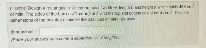 (1 point) Design a rectangular milk carton box of width \( w \), length \( l \), and height \( h \) which holds \( 458 \mathr