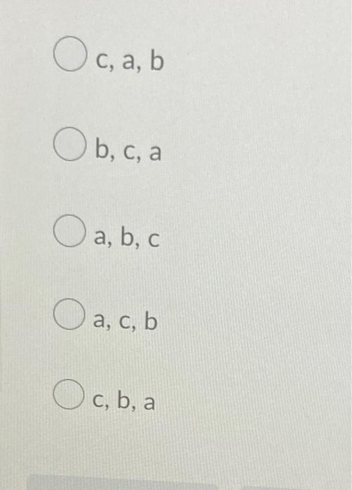 \( c, a, b \)
\( b, c, a \)
\( a, b, c \)
\( a, c, b \)
\( c, b, a \)