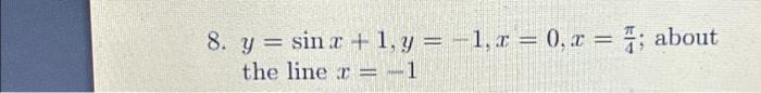 \( y=\sin x+1, y=-1, x=0, x=\frac{\pi}{4} ; \) about the line \( x=-1 \)