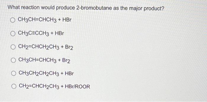 What reaction would produce 2-bromobutane as the major product?
\[
\mathrm{CH}_{3} \mathrm{CH}=\mathrm{CHCH}_{3}+\mathrm{HBr}