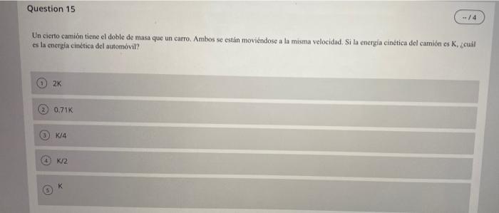 Question 15 -/4 Un cierto camión tiene el doble de masa que un carro. Ambos se están moviéndose a la misma velocidad. Si la e