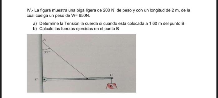 IV.- La figura muestra una biga ligera de \( 200 \mathrm{~N} \) de peso y con un longitud de \( 2 \mathrm{~m} \), de la cual