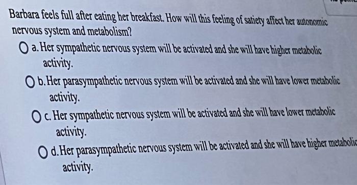 Barbara feels full after eating her breakfast. How will this feeling of satiety affect her autonomic
nervous system and metab