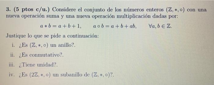 3. (5 ptos c/u.) Considere el conjunto de los números enteros \( (\mathbb{Z}, *, \circ) \) con una nueva operación suma y una