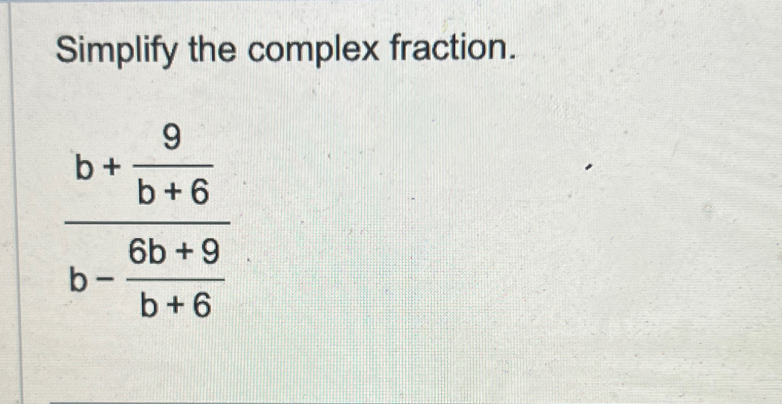 Solved Simplify the complex fraction.b+9b+6b-6b+9b+6 | Chegg.com