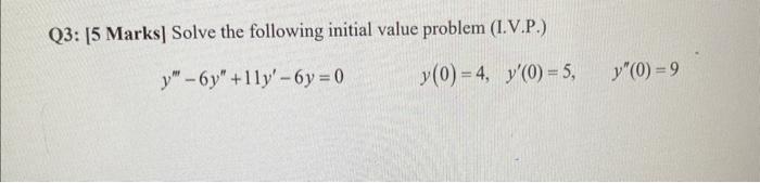 Q3: [5 Marks] Solve the following initial value problem (I.V.P.) \[ y^{\prime \prime \prime}-6 y^{\prime \prime}+11 y^{\prime