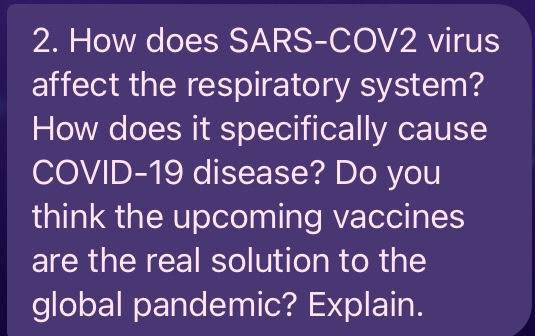 2. How does SARS-COV2 virus affect the respiratory system? How does it specifically cause COVID-19 disease? Do you think the