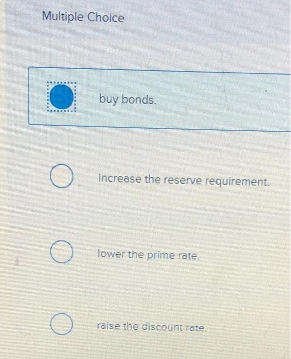 Multiple Choice
buy bonds.
increase the reserve requirement.
lower the prime rate.
raise the discount rate.